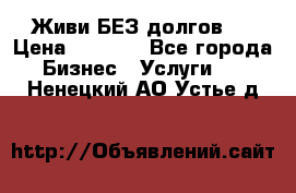 Живи БЕЗ долгов ! › Цена ­ 1 000 - Все города Бизнес » Услуги   . Ненецкий АО,Устье д.